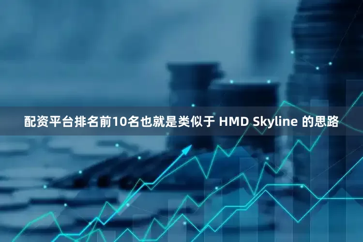 配资平台排名前10名也就是类似于 HMD Skyline 的思路