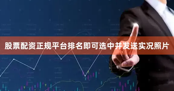 股票配资正规平台排名即可选中并发送实况照片