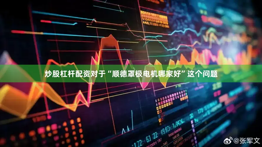 炒股杠杆配资对于“顺德罩极电机哪家好”这个问题